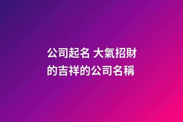 公司起名 大氣招財的吉祥的公司名稱